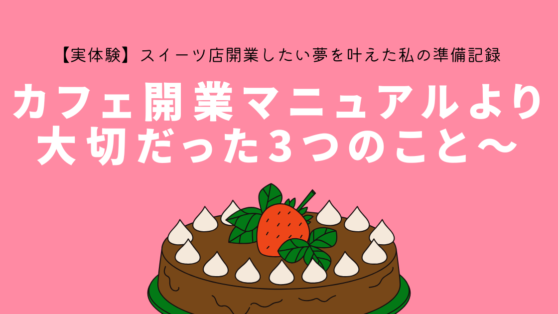 【実体験】スイーツ店開業したい夢を叶えた私の準備記録～カフェ開業マニュアルより大切だった3つのこと～