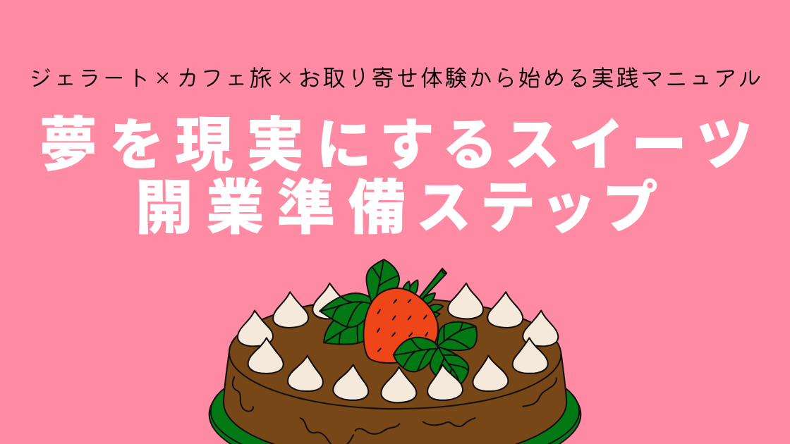 夢を現実にするスイーツ開業準備ステップ｜ジェラート×カフェ旅×お取り寄せ体験から始める実践マニュアル