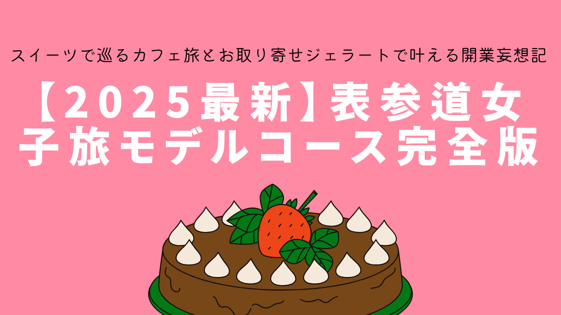 【2025年最新】表参道女子旅モデルコース完全版～スイーツ軸で巡るカフェ旅とお取り寄せジェラートで叶える開業妄想記～