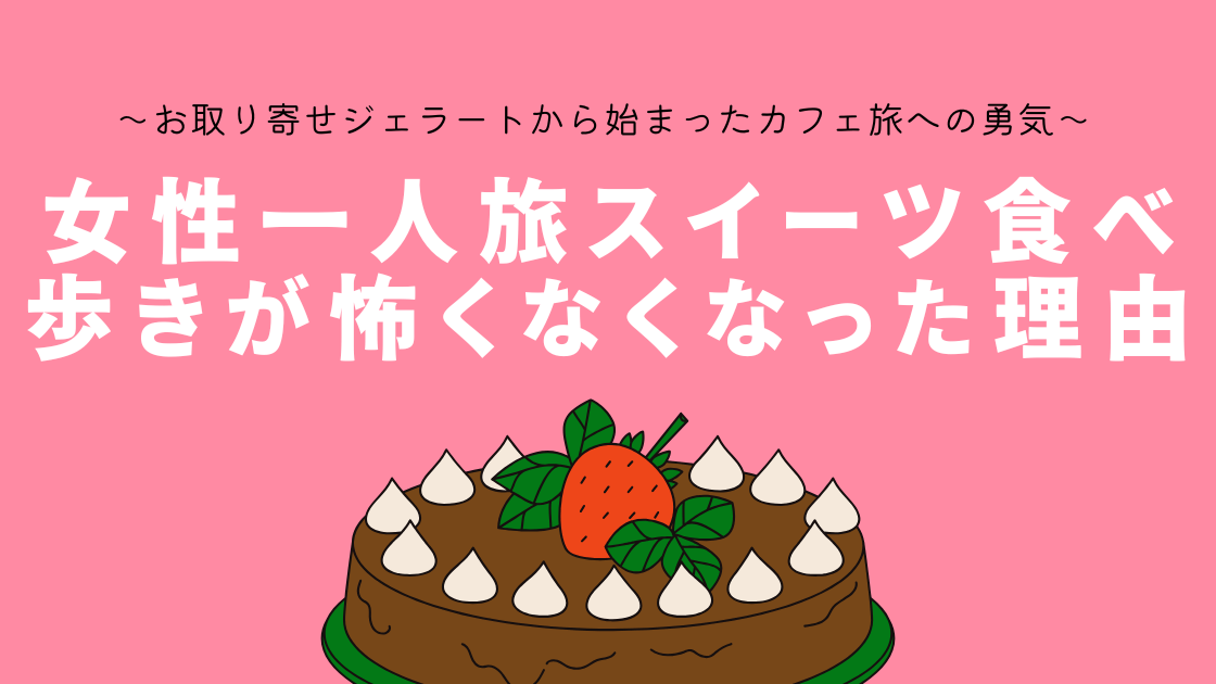 【体験談】女性一人旅スイーツ食べ歩きが怖くなくなった理由～お取り寄せジェラートから始まったカフェ旅への勇気～