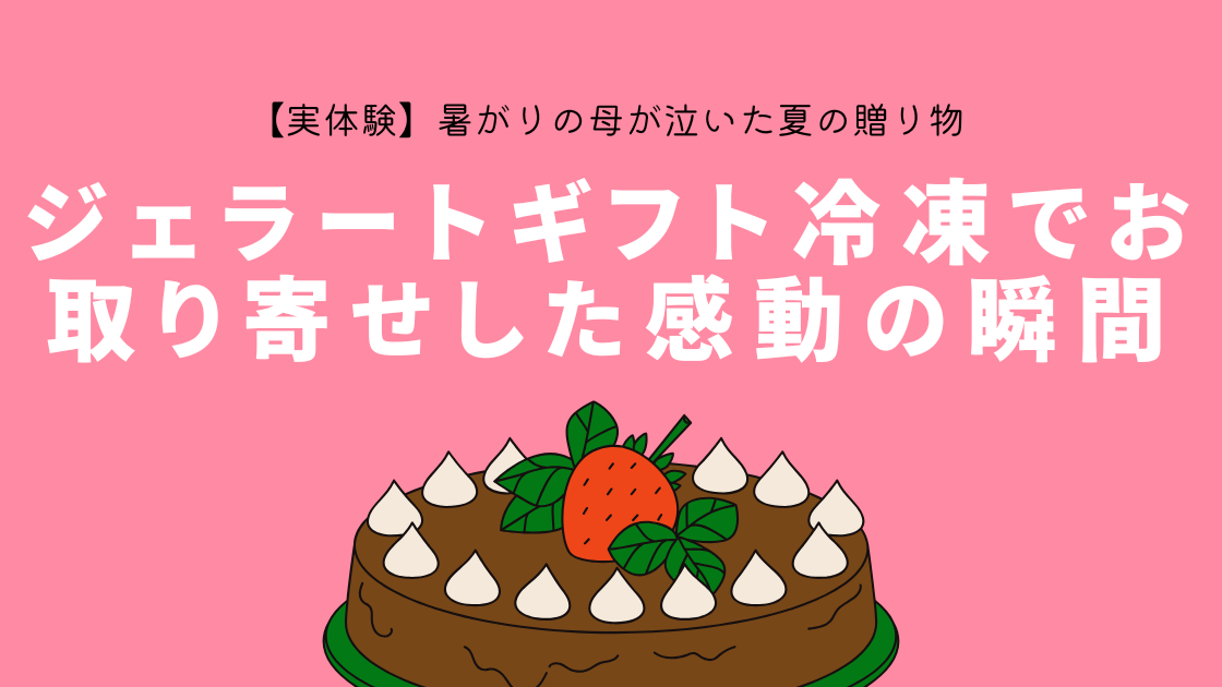 【実体験】暑がりの母が泣いた夏の贈り物～ジェラートギフト冷凍でお取り寄せした感動の瞬間～