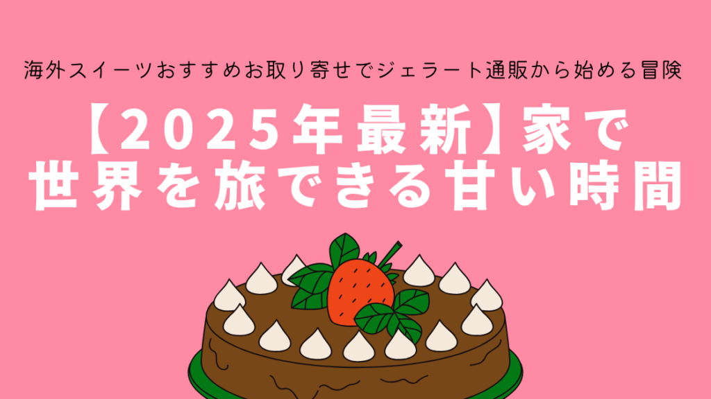 【2025年最新】家で世界を旅できる甘い時間～海外スイーツおすすめお取り寄せでジェラート通販から始める味の冒険～